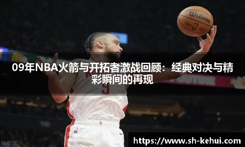 09年NBA火箭与开拓者激战回顾：经典对决与精彩瞬间的再现
